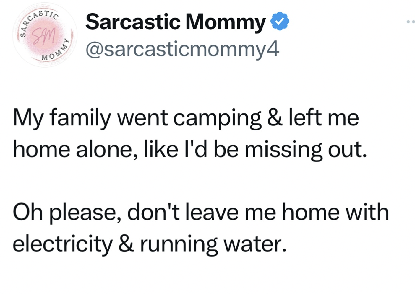 screenshot - Sarcastic Sm Mommy Sarcastic Mommy My family went camping & left me home alone, I'd be missing out. Oh please, don't leave me home with electricity & running water.